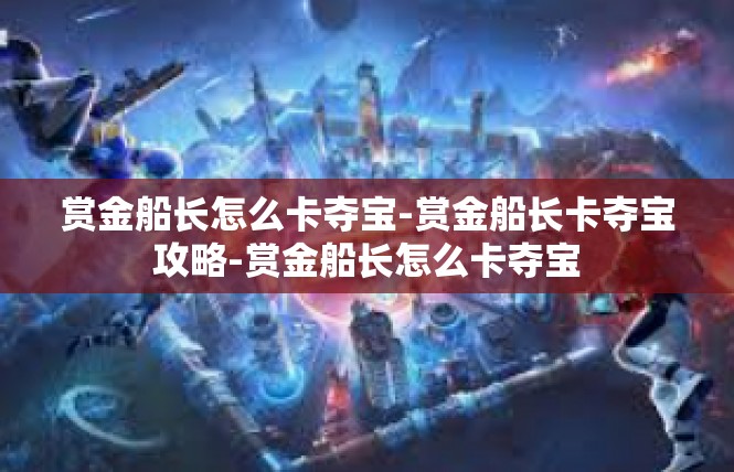 赏金船长怎么卡夺宝-赏金船长卡夺宝攻略-赏金船长怎么卡夺宝