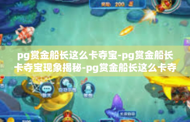 pg赏金船长这么卡夺宝-pg赏金船长卡夺宝现象揭秘-pg赏金船长这么卡夺宝