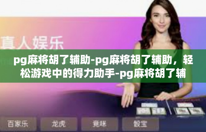 pg麻将胡了辅助-pg麻将胡了辅助，轻松游戏中的得力助手-pg麻将胡了辅助
