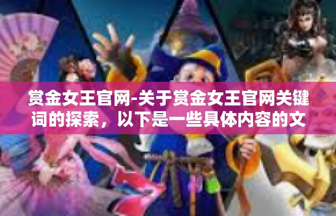 赏金女王官网-关于赏金女王官网关键词的探索，以下是一些具体内容的文章，赏金女王官网