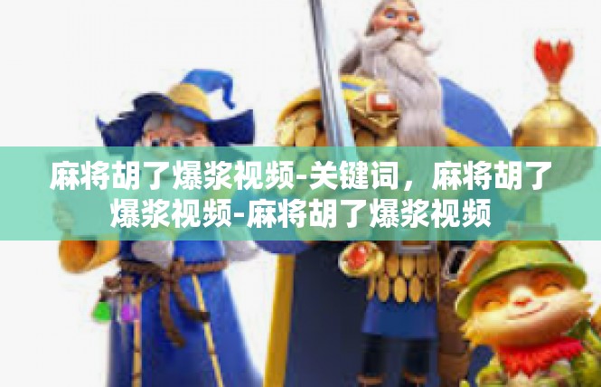 麻将胡了爆浆视频-关键词，麻将胡了爆浆视频-麻将胡了爆浆视频