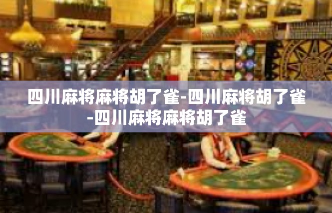 四川麻将麻将胡了雀-四川麻将胡了雀-四川麻将麻将胡了雀