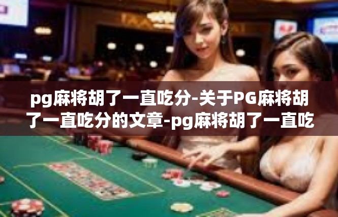 pg麻将胡了一直吃分-关于PG麻将胡了一直吃分的文章-pg麻将胡了一直吃分