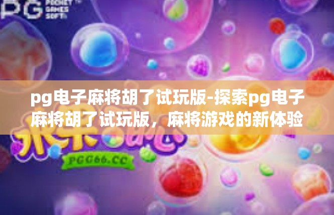 pg电子麻将胡了试玩版-探索pg电子麻将胡了试玩版，麻将游戏的新体验-pg电子麻将胡了试玩版