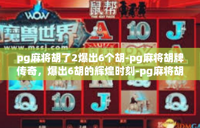 pg麻将胡了2爆出6个胡-pg麻将胡牌传奇，爆出6胡的辉煌时刻-pg麻将胡了2爆出6个胡