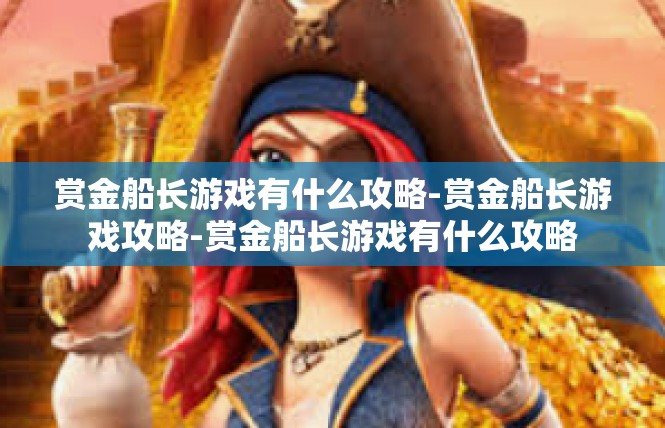 赏金船长游戏有什么攻略-赏金船长游戏攻略-赏金船长游戏有什么攻略