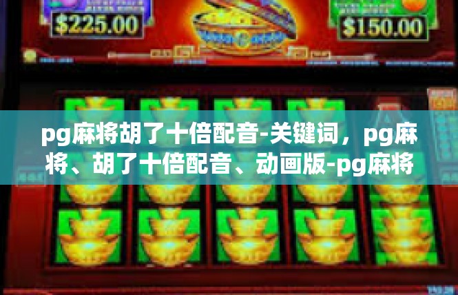 pg麻将胡了十倍配音-关键词，pg麻将、胡了十倍配音、动画版-pg麻将胡了十倍配音