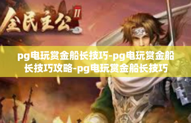 pg电玩赏金船长技巧-pg电玩赏金船长技巧攻略-pg电玩赏金船长技巧