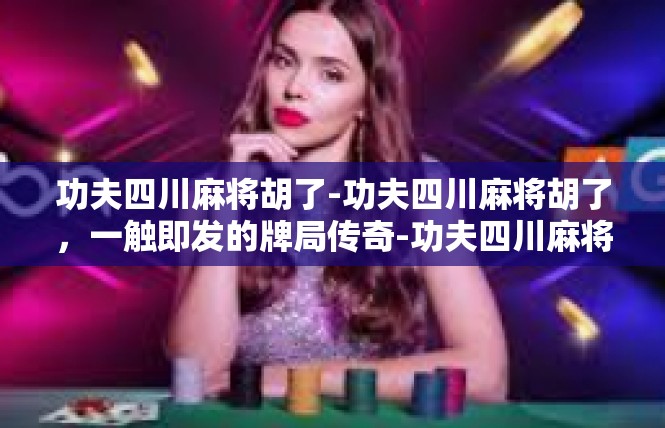 功夫四川麻将胡了-功夫四川麻将胡了，一触即发的牌局传奇-功夫四川麻将胡了