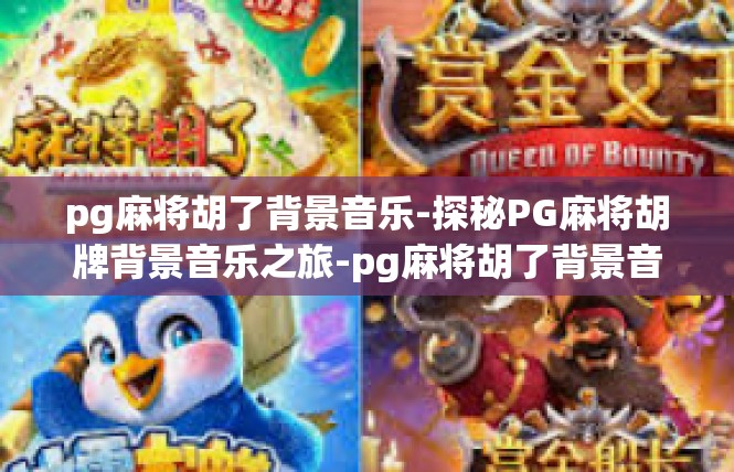 pg麻将胡了背景音乐-探秘PG麻将胡牌背景音乐之旅-pg麻将胡了背景音乐