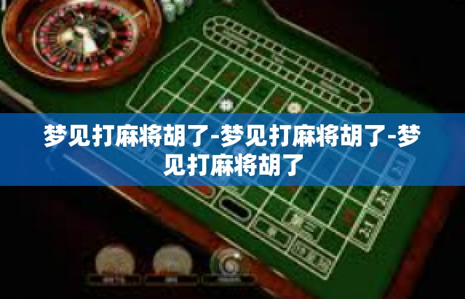 梦见打麻将胡了-梦见打麻将胡了-梦见打麻将胡了