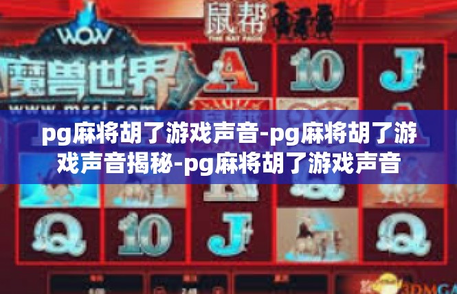 pg麻将胡了游戏声音-pg麻将胡了游戏声音揭秘-pg麻将胡了游戏声音
