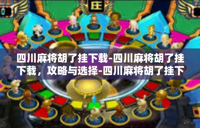 四川麻将胡了挂下载-四川麻将胡了挂下载，攻略与选择-四川麻将胡了挂下载
