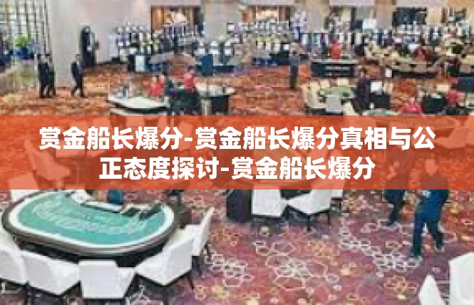 赏金船长爆分-赏金船长爆分真相与公正态度探讨-赏金船长爆分