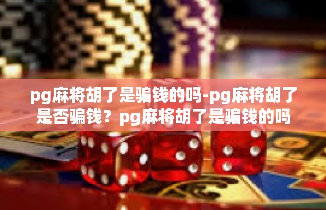 pg麻将胡了是骗钱的吗-pg麻将胡了是否骗钱？pg麻将胡了是骗钱的吗