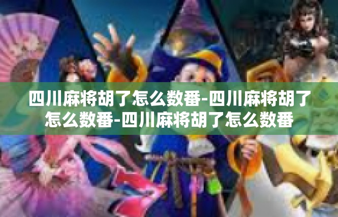 四川麻将胡了怎么数番-四川麻将胡了怎么数番-四川麻将胡了怎么数番