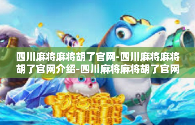 四川麻将麻将胡了官网-四川麻将麻将胡了官网介绍-四川麻将麻将胡了官网