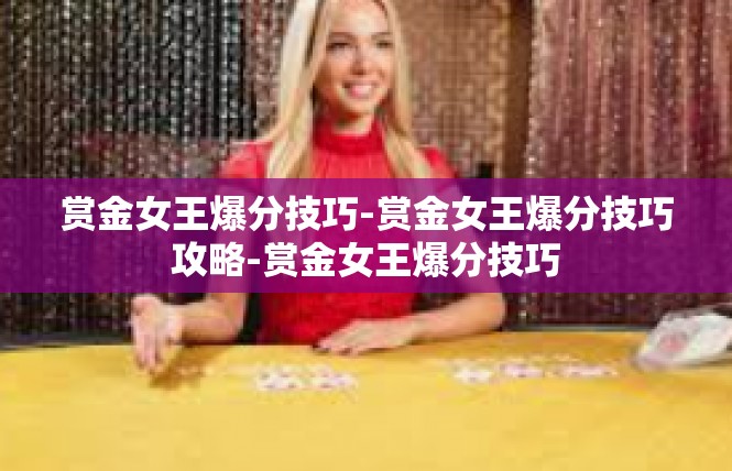 赏金女王爆分技巧-赏金女王爆分技巧攻略-赏金女王爆分技巧