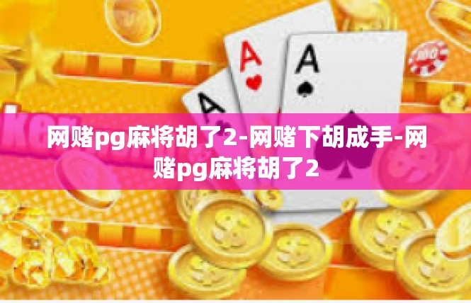 网赌pg麻将胡了2-网赌下胡成手-网赌pg麻将胡了2