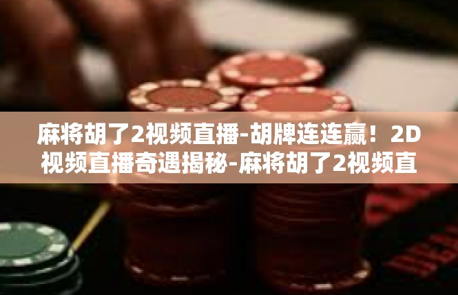 麻将胡了2视频直播-胡牌连连赢！2D视频直播奇遇揭秘-麻将胡了2视频直播