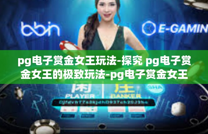 pg电子赏金女王玩法-探究 pg电子赏金女王的极致玩法-pg电子赏金女王玩法