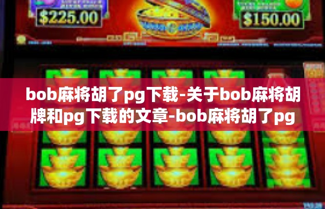 bob麻将胡了pg下载-关于bob麻将胡牌和pg下载的文章-bob麻将胡了pg下载