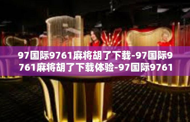 97国际9761麻将胡了下载-97国际9761麻将胡了下载体验-97国际9761麻将胡了下载