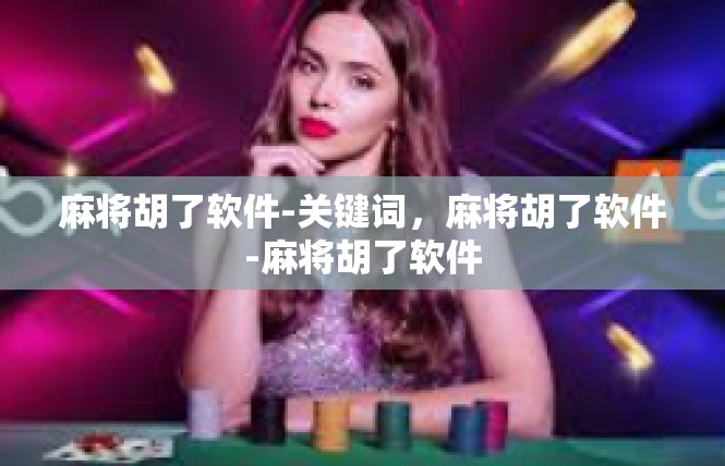 麻将胡了软件-关键词，麻将胡了软件-麻将胡了软件