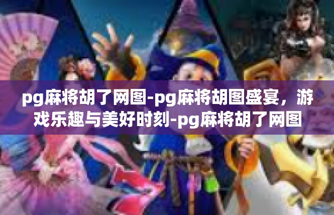 pg麻将胡了网图-pg麻将胡图盛宴，游戏乐趣与美好时刻-pg麻将胡了网图