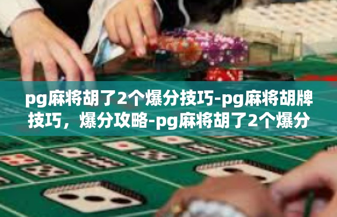 pg麻将胡了2个爆分技巧-pg麻将胡牌技巧，爆分攻略-pg麻将胡了2个爆分技巧