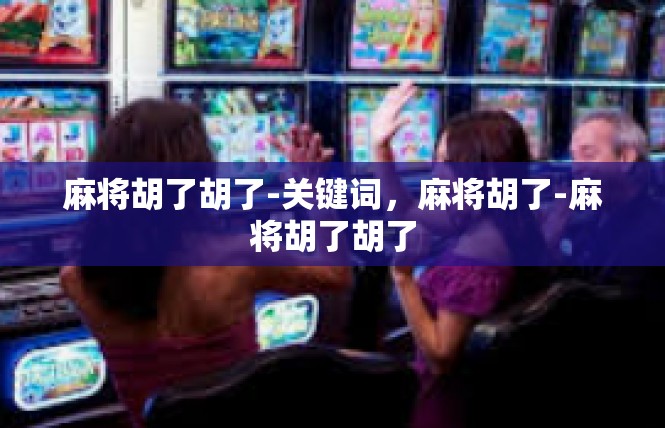 麻将胡了胡了-关键词，麻将胡了-麻将胡了胡了