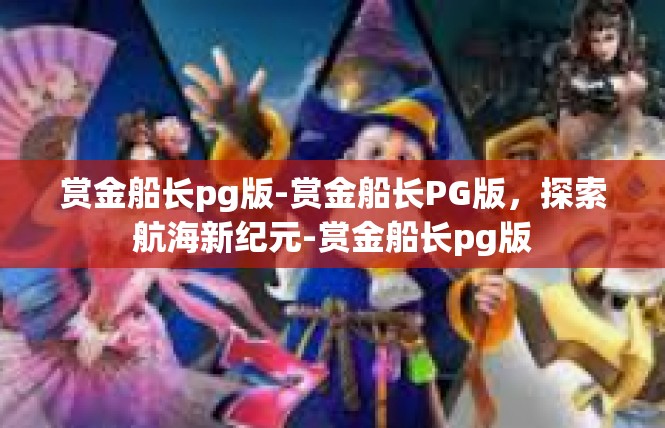 赏金船长pg版-赏金船长PG版，探索航海新纪元-赏金船长pg版