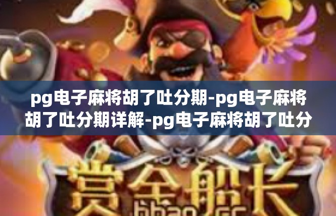 pg电子麻将胡了吐分期-pg电子麻将胡了吐分期详解-pg电子麻将胡了吐分期