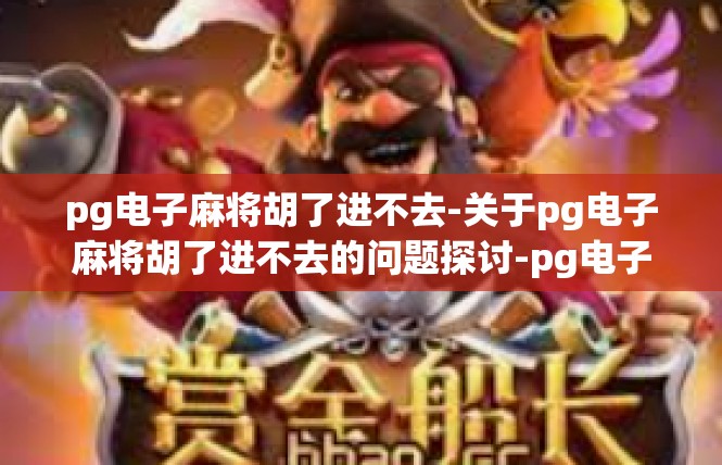pg电子麻将胡了进不去-关于pg电子麻将胡了进不去的问题探讨-pg电子麻将胡了进不去