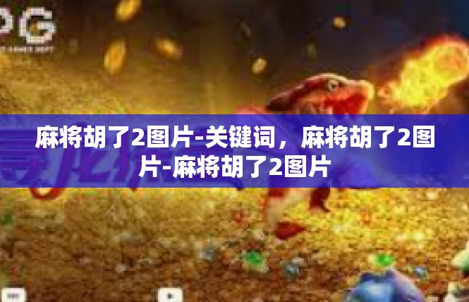 麻将胡了2图片-关键词，麻将胡了2图片-麻将胡了2图片