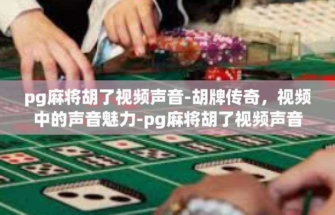 pg麻将胡了视频声音-胡牌传奇，视频中的声音魅力-pg麻将胡了视频声音