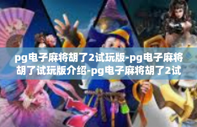 pg电子麻将胡了2试玩版-pg电子麻将胡了试玩版介绍-pg电子麻将胡了2试玩版