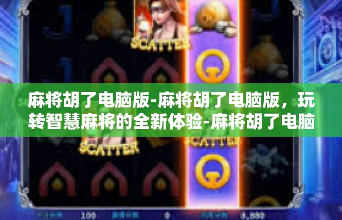 麻将胡了电脑版-麻将胡了电脑版，玩转智慧麻将的全新体验-麻将胡了电脑版