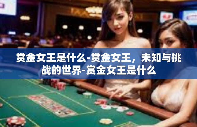 赏金女王是什么-赏金女王，未知与挑战的世界-赏金女王是什么