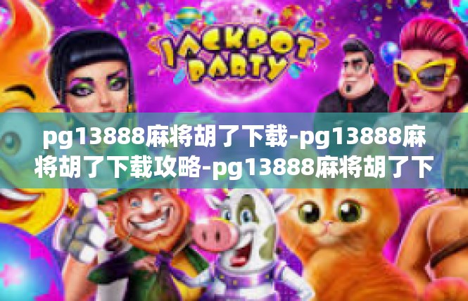pg13888麻将胡了下载-pg13888麻将胡了下载攻略-pg13888麻将胡了下载