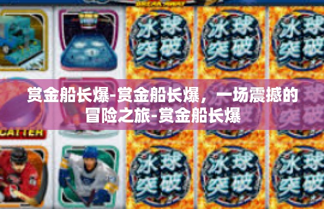 赏金船长爆-赏金船长爆，一场震撼的冒险之旅-赏金船长爆