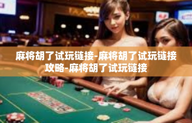麻将胡了试玩链接-麻将胡了试玩链接攻略-麻将胡了试玩链接