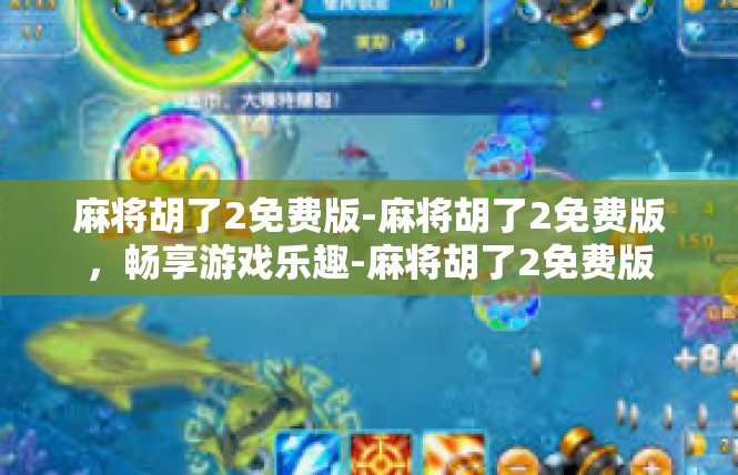 麻将胡了2免费版-麻将胡了2免费版，畅享游戏乐趣-麻将胡了2免费版