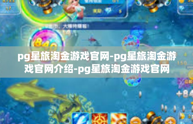 pg星旅淘金游戏官网-pg星旅淘金游戏官网介绍-pg星旅淘金游戏官网