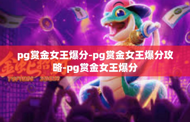 pg赏金女王爆分-pg赏金女王爆分攻略-pg赏金女王爆分