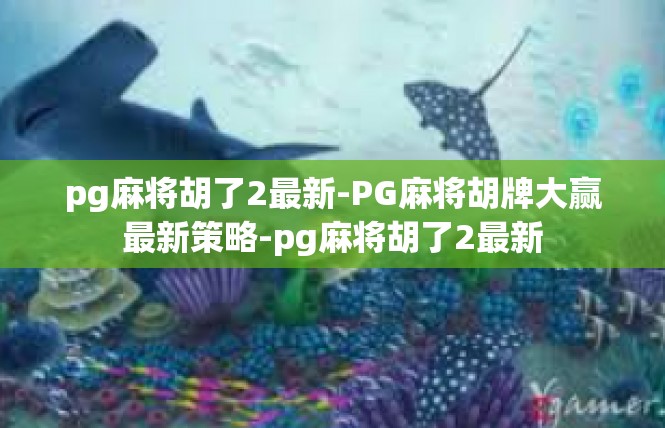 pg麻将胡了2最新-PG麻将胡牌大赢最新策略-pg麻将胡了2最新