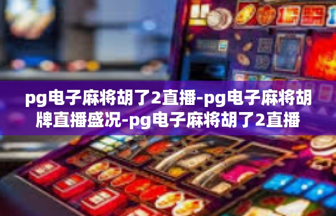 pg电子麻将胡了2直播-pg电子麻将胡牌直播盛况-pg电子麻将胡了2直播