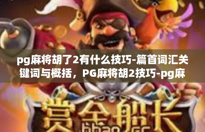 pg麻将胡了2有什么技巧-篇首词汇关键词与概括，PG麻将胡2技巧-pg麻将胡了2有什么技巧
