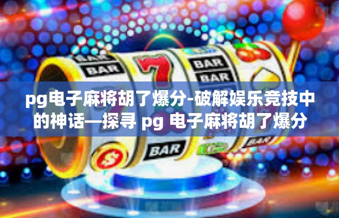 pg电子麻将胡了爆分-破解娱乐竞技中的神话—探寻 pg 电子麻将胡了爆分的新秘笈-pg电子麻将胡了爆分