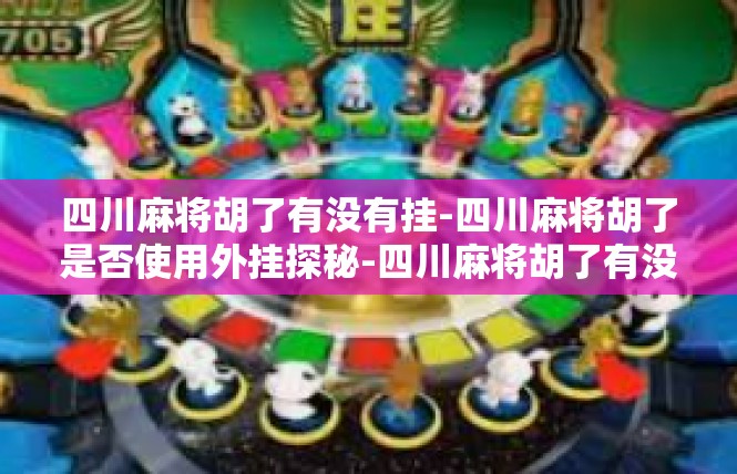 四川麻将胡了有没有挂-四川麻将胡了是否使用外挂探秘-四川麻将胡了有没有挂